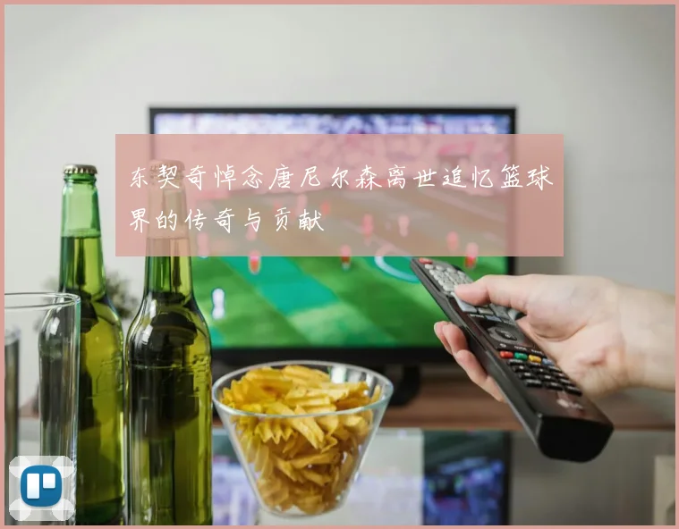 东契奇悼念唐尼尔森离世追忆篮球界的传奇与贡献