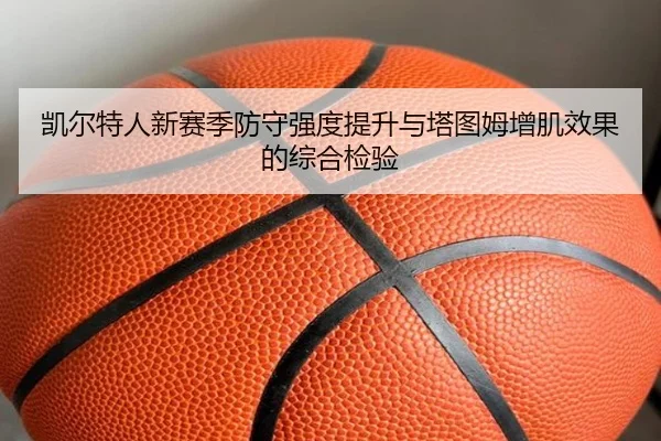 凯尔特人新赛季防守强度提升与塔图姆增肌效果的综合检验